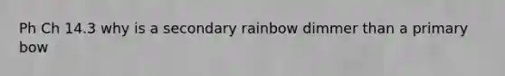 Ph Ch 14.3 why is a secondary rainbow dimmer than a primary bow