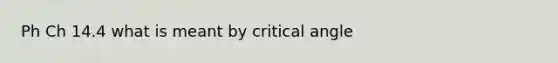 Ph Ch 14.4 what is meant by critical angle