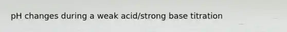 pH changes during a weak acid/strong base titration