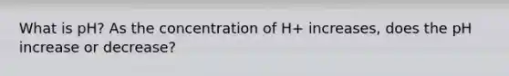 What is pH? As the concentration of H+ increases, does the pH increase or decrease?