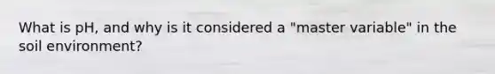 What is pH, and why is it considered a "master variable" in the soil environment?