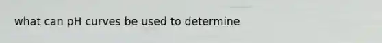 what can pH curves be used to determine