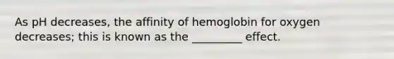 As pH decreases, the affinity of hemoglobin for oxygen decreases; this is known as the _________ effect.