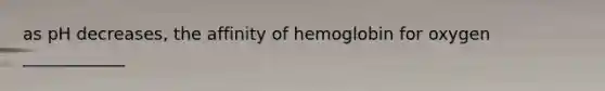 as pH decreases, the affinity of hemoglobin for oxygen ____________