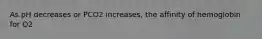 As pH decreases or PCO2 increases, the affinity of hemoglobin for O2