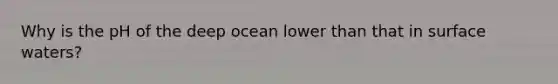 Why is the pH of the deep ocean lower than that in surface waters?