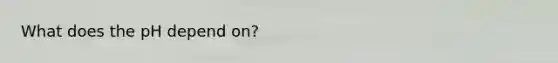 What does the pH depend on?