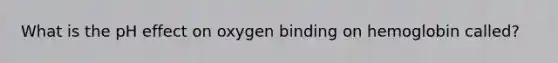 What is the pH effect on oxygen binding on hemoglobin called?