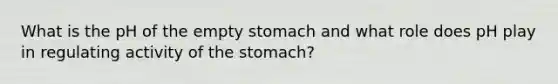 What is the pH of the empty stomach and what role does pH play in regulating activity of the stomach?