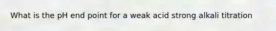 What is the pH end point for a weak acid strong alkali titration