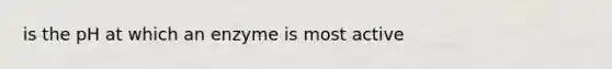 is the pH at which an enzyme is most active