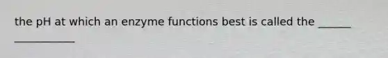 the pH at which an enzyme functions best is called the ______ ___________