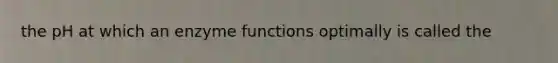 the pH at which an enzyme functions optimally is called the