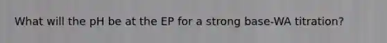 What will the pH be at the EP for a strong base-WA titration?