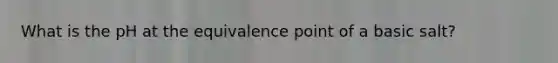 What is the pH at the equivalence point of a basic salt?