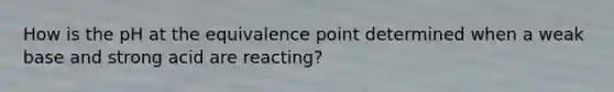 How is the pH at the equivalence point determined when a weak base and strong acid are reacting?