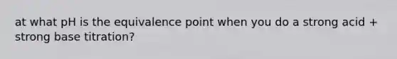 at what pH is the equivalence point when you do a strong acid + strong base titration?