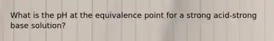 What is the pH at the equivalence point for a strong acid-strong base solution?