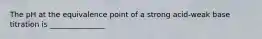 The pH at the equivalence point of a strong acid-weak base titration is _______________