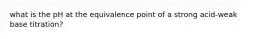 what is the pH at the equivalence point of a strong acid-weak base titration?