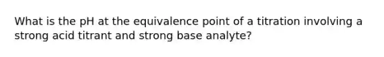 What is the pH at the equivalence point of a titration involving a strong acid titrant and strong base analyte?