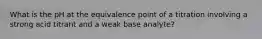 What is the pH at the equivalence point of a titration involving a strong acid titrant and a weak base analyte?