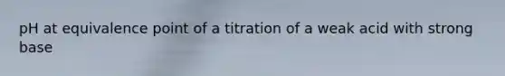 pH at equivalence point of a titration of a weak acid with strong base