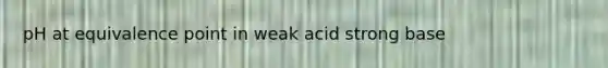 pH at equivalence point in weak acid strong base