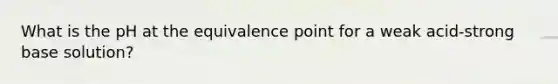 What is the pH at the equivalence point for a weak acid-strong base solution?