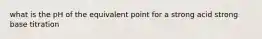 what is the pH of the equivalent point for a strong acid strong base titration