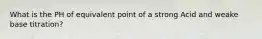 What is the PH of equivalent point of a strong Acid and weake base titration?