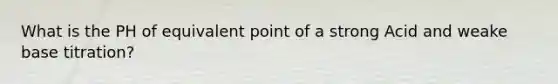 What is the PH of equivalent point of a strong Acid and weake base titration?