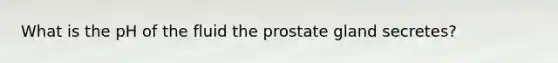 What is the pH of the fluid the prostate gland secretes?