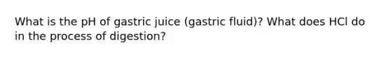 What is the pH of gastric juice (gastric fluid)? What does HCl do in the process of digestion?