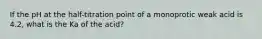 If the pH at the half-titration point of a monoprotic weak acid is 4.2, what is the Ka of the acid?