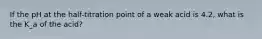 If the pH at the half-titration point of a weak acid is 4.2, what is the K_a of the acid?