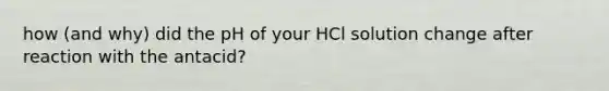 how (and why) did the pH of your HCl solution change after reaction with the antacid?