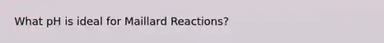 What pH is ideal for Maillard Reactions?