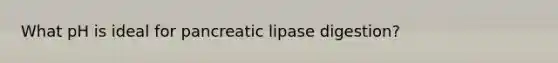 What pH is ideal for pancreatic lipase digestion?