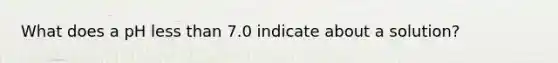 What does a pH less than 7.0 indicate about a solution?