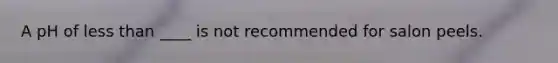 A pH of less than ____ is not recommended for salon peels.