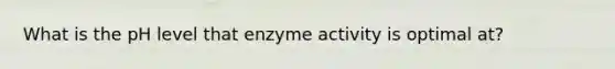 What is the pH level that enzyme activity is optimal at?