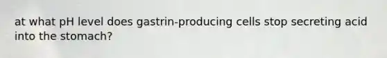 at what pH level does gastrin-producing cells stop secreting acid into the stomach?