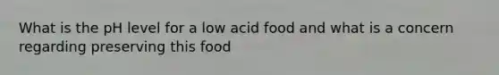 What is the pH level for a low acid food and what is a concern regarding preserving this food