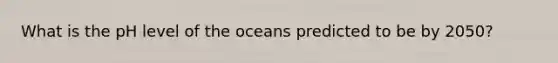 ​What is the pH level of the oceans predicted to be by 2050?