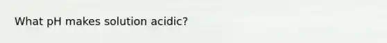 What pH makes solution acidic?