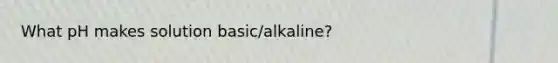 What pH makes solution basic/alkaline?