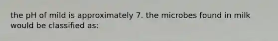 the pH of mild is approximately 7. the microbes found in milk would be classified as: