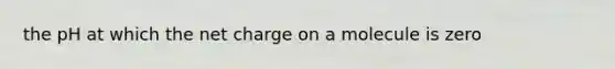 the pH at which the net charge on a molecule is zero