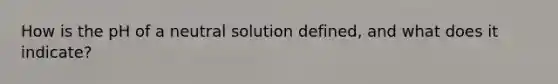 How is the pH of a neutral solution defined, and what does it indicate?